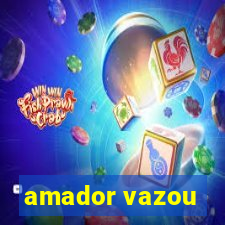 amador vazou